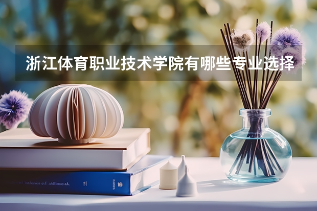 浙江体育职业技术学院有哪些专业选择 特色专业推荐