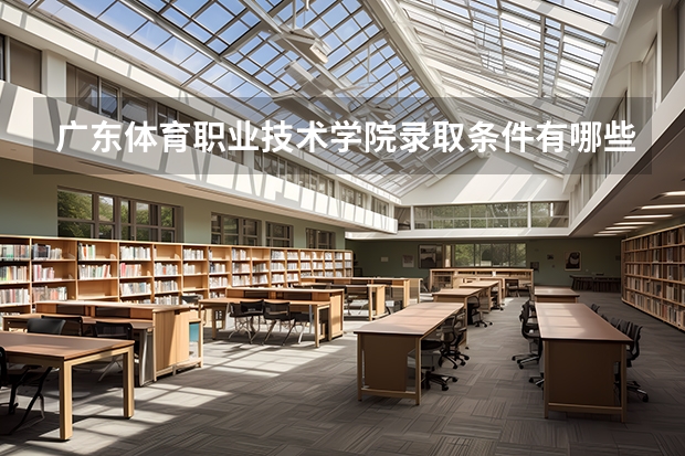 广东体育职业技术学院录取条件有哪些 学费贵吗？
