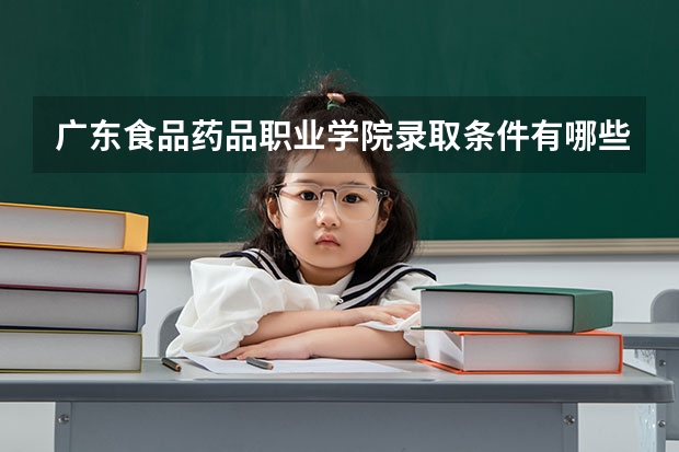 广东食品药品职业学院录取条件有哪些 学费贵吗？