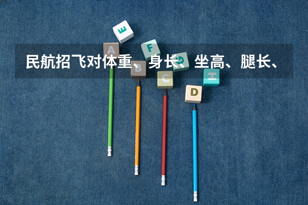 民航招飞对体重、身长、坐高、腿长、臂长、胸围、肺活量、握力等有何要求？（民航飞行员报考条件）