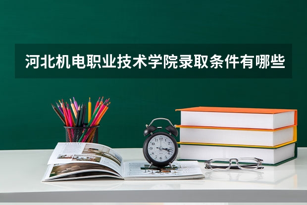 河北机电职业技术学院录取条件有哪些 学费贵吗？