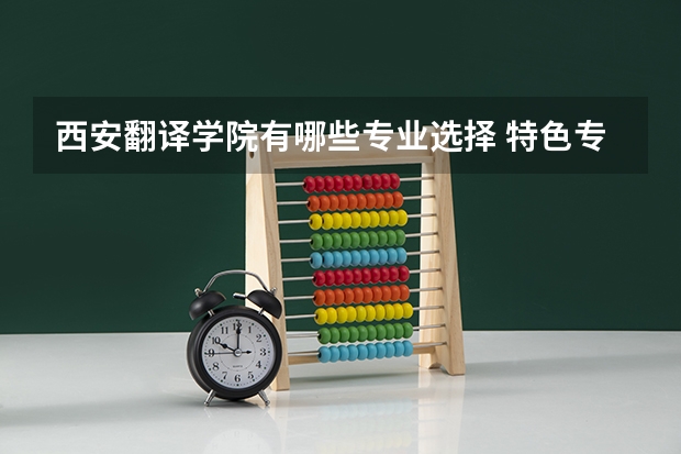 西安翻译学院有哪些专业选择 特色专业推荐
