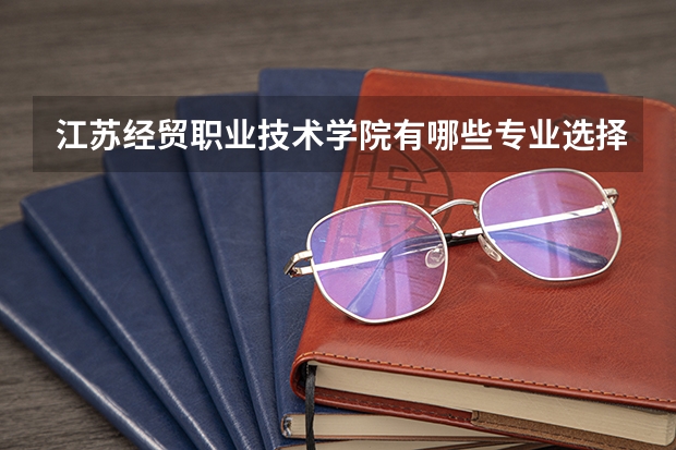 江苏经贸职业技术学院有哪些专业选择 特色专业推荐