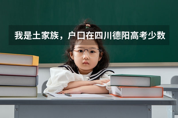 我是土家族,户囗在四川德阳高考少数民族加多少分