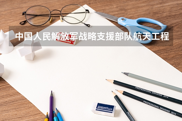中国人民解放军战略支援部队航天工程大学2024年在四川招生情况