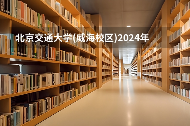 北京交通大学(威海校区)2024年在四川招生情况
