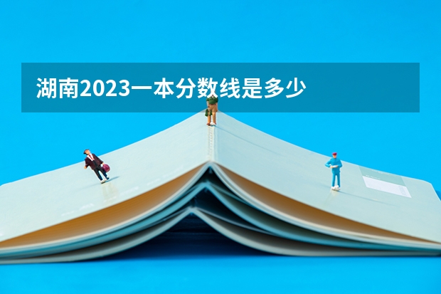 湖南2023一本分数线是多少