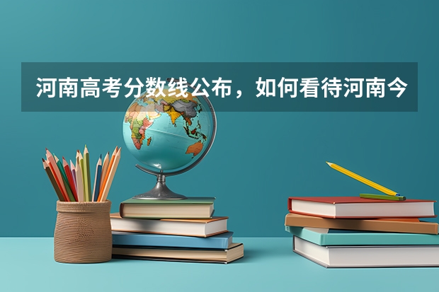 河南高考分数线公布，如何看待河南今年的分数线？