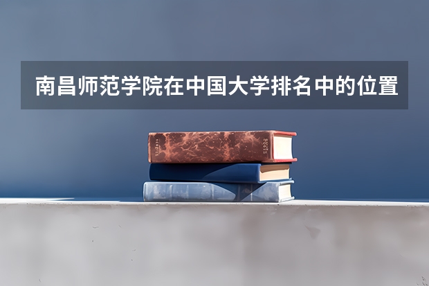 南昌师范学院在中国大学排名中的位置如何？