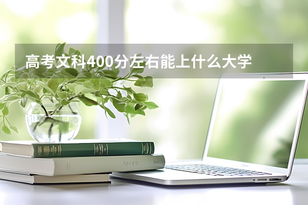 高考文科400分左右能上什么大学