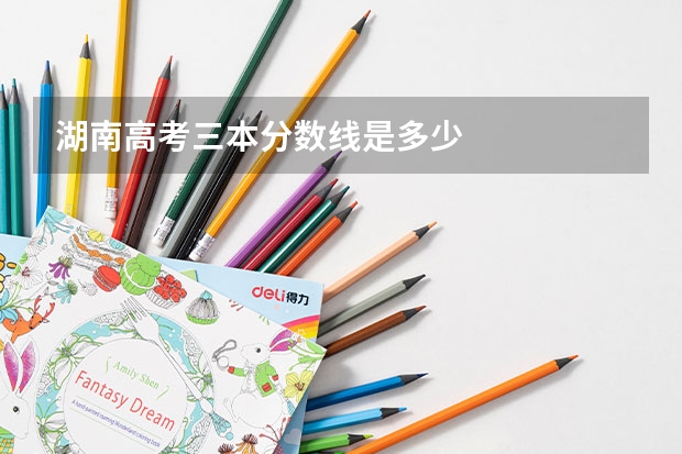湖南高考三本分数线是多少