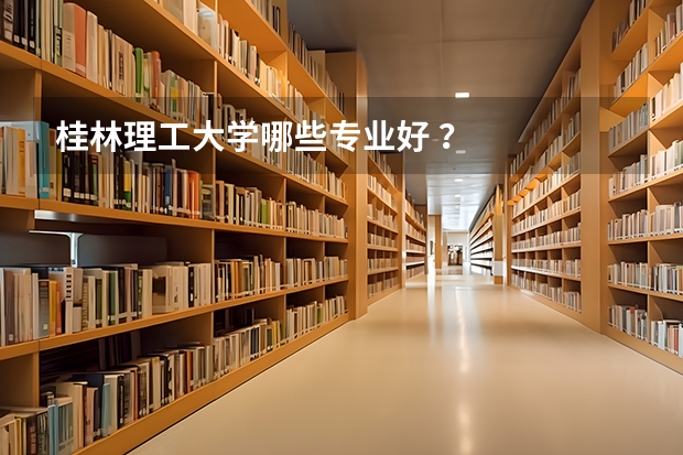 桂林理工大学哪些专业好 ?