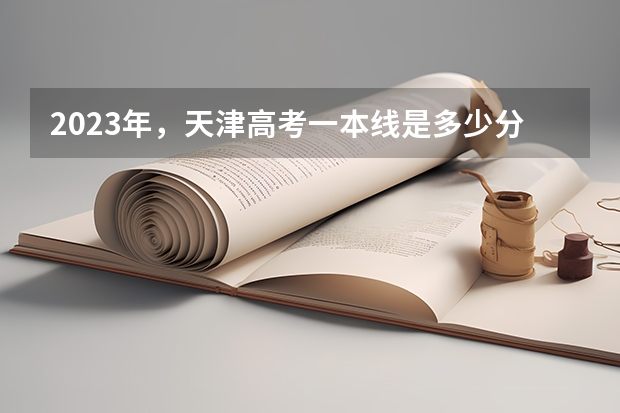 2023年,天津高考一本线是多少分