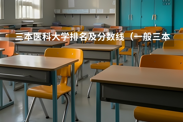 三本医科大学排名及分数线（一般三本大学录取分数线）
