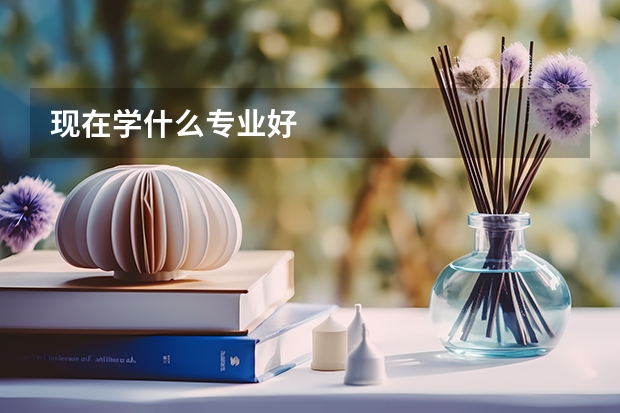 现在学什么专业好