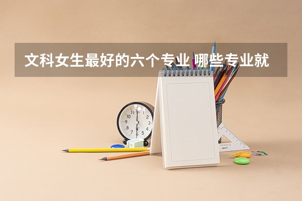 文科女生最好的六个专业 哪些专业就业前景好
