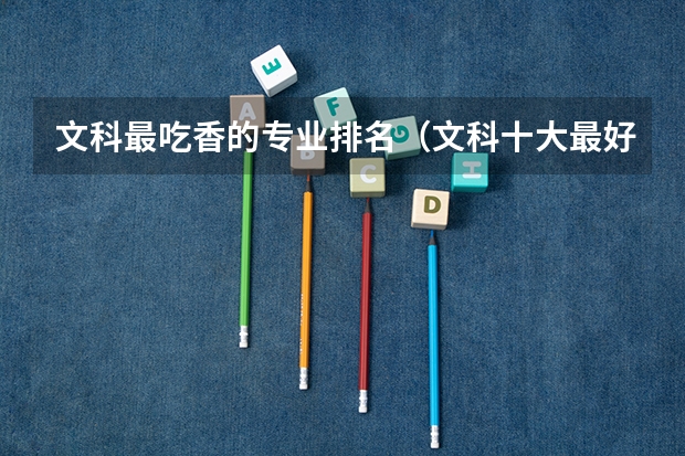 文科最吃香的专业排名（文科十大最好专业排名）