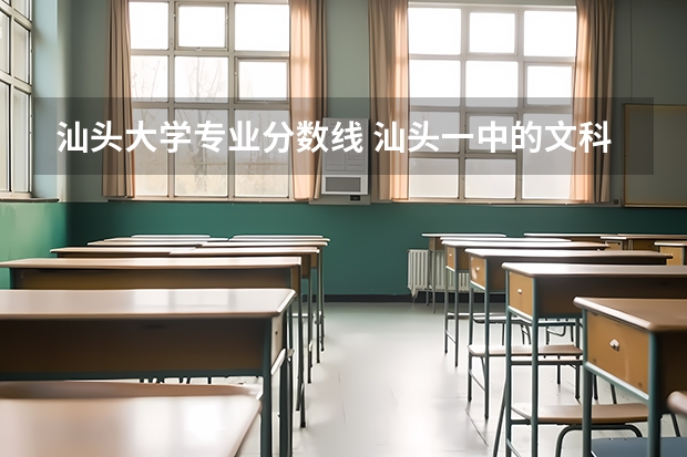 汕头大学专业分数线 汕头一中的文科水平咋样？
