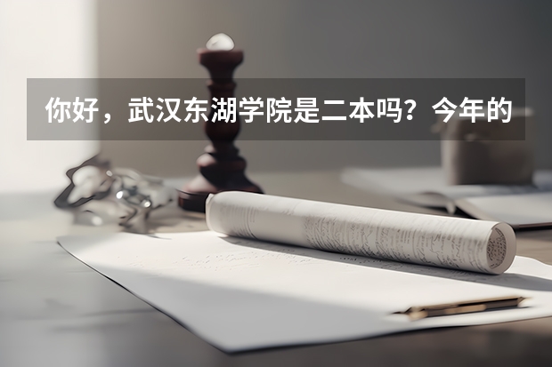 你好,武汉东湖学院是二本吗?今年的录取线大概多少?