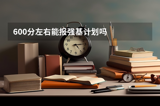 600分左右能报强基计划吗
