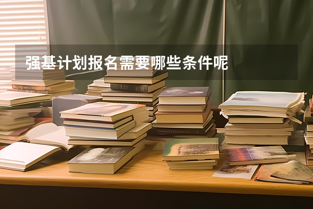 强基计划报名需要哪些条件呢