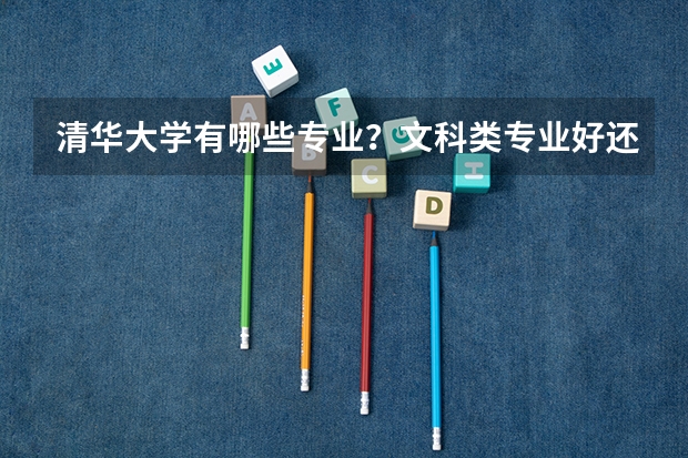 清华大学有哪些专业？文科类专业好还是理科类专业好？
