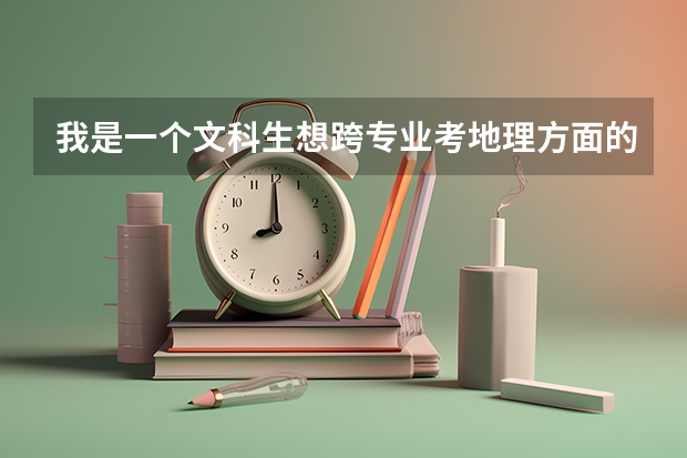 我是一个文科生.想跨专业考地理方面的研究生哪个学校