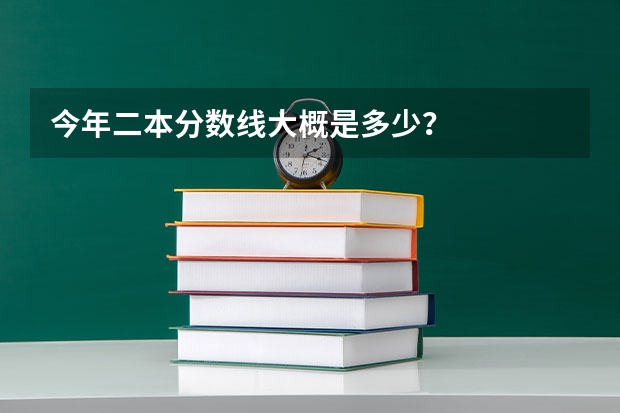 今年二本分数线大概是多少？