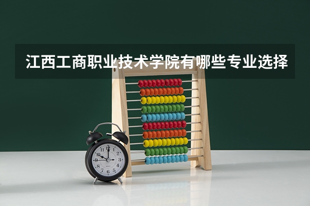 江西工商职业技术学院有哪些专业选择 特色专业推荐