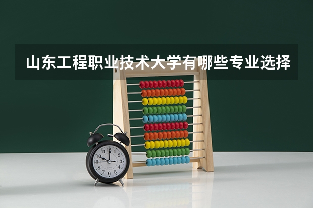 山东工程职业技术大学有哪些专业选择 特色专业推荐
