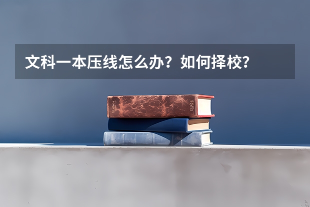 文科一本压线怎么办？如何择校？