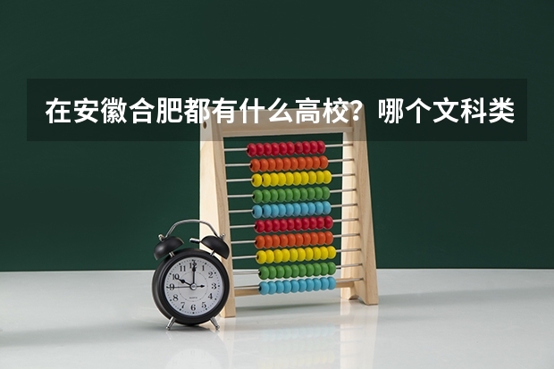 在安徽合肥都有什么高校？哪个文科类的最好？哪个是国家211工程的？