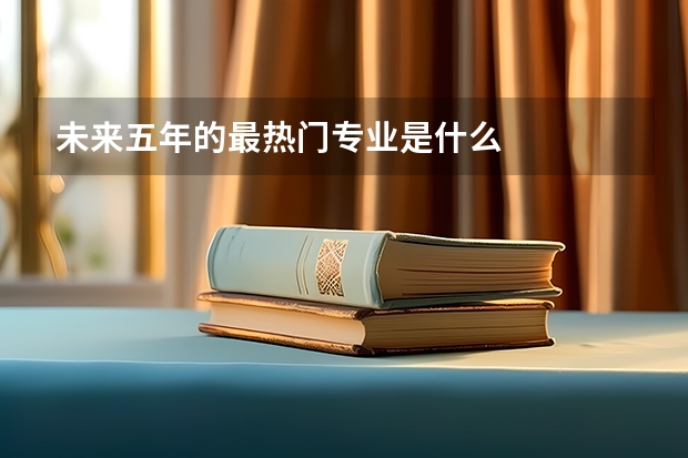 未来五年的最热门专业是什么