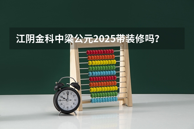 江阴金科中梁公元2025带装修吗？