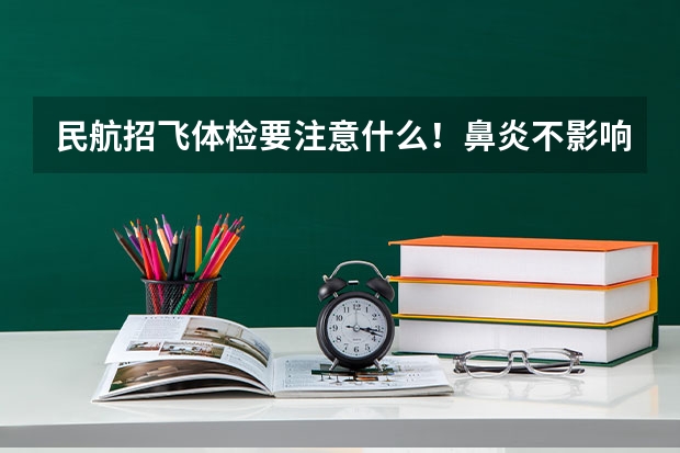 民航招飞体检要注意什么！鼻炎不影响嗅觉就合格，什么叫不影响嗅觉！肩不齐会有影响么？尽量详细，马上就