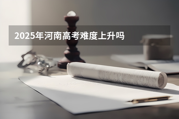 2025年河南高考难度上升吗