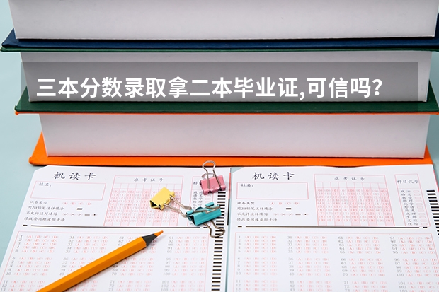 三本分数录取拿二本毕业证,可信吗？急，急急