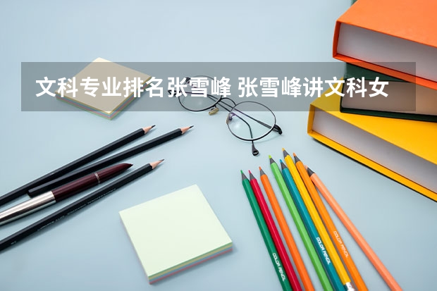 文科专业排名张雪峰 张雪峰讲文科女生最吃香的专业