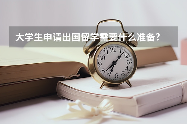 大学生申请出国留学需要什么准备?