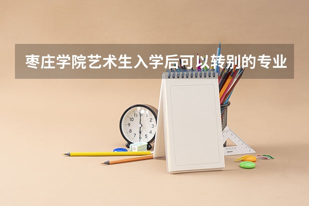 枣庄学院艺术生入学后可以转别的专业吗？