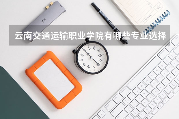 云南交通运输职业学院有哪些专业选择 特色专业推荐