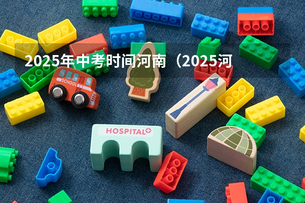 2025年中考时间河南（2025河南高考改革政策）
