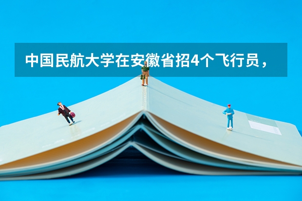 中国民航大学在安徽省招4个飞行员，大概多少分可以上，会不会调剂？