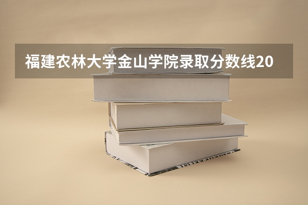 福建农林大学金山学院录取分数线2024年是多少分(附各省录取最低分)