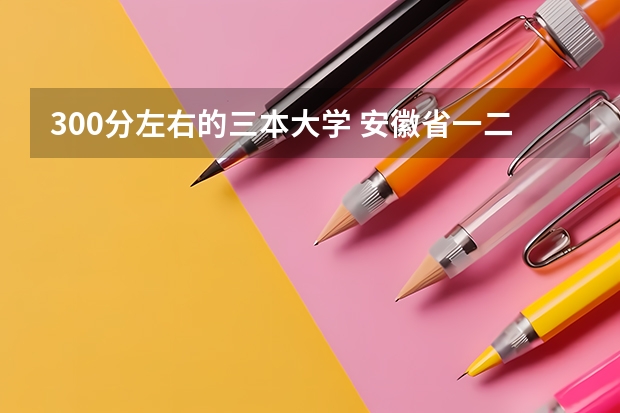 300分左右的三本大学 安徽省一.二.三本录取分数线()