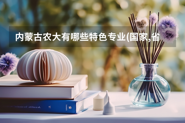 内蒙古农大有哪些特色专业.(国家,省级)农大的学姐学哥来回答就更好了.(谈谈其专业选择)