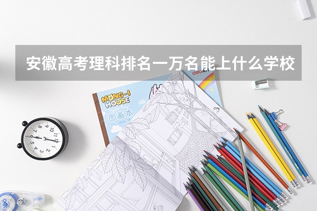 安徽高考理科排名一万名能上什么学校？