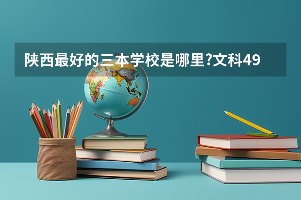陕西最好的三本学校是哪里?文科494分...