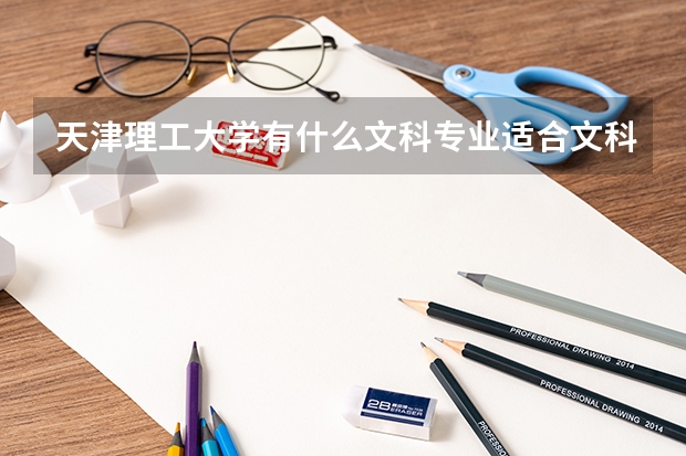 天津理工大学有什么文科专业适合文科生的?