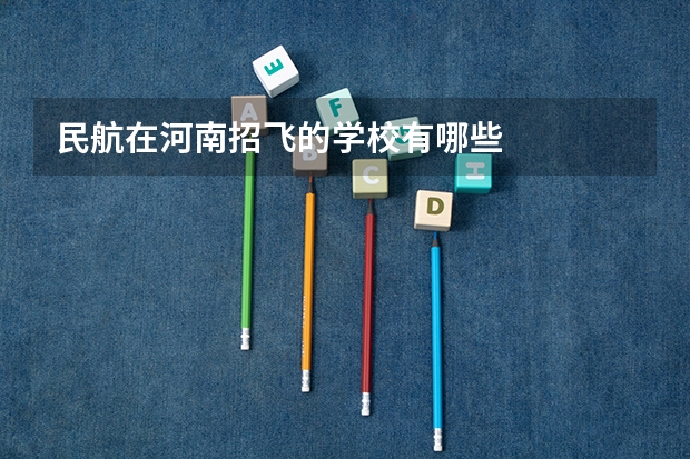 民航在河南招飞的学校有哪些